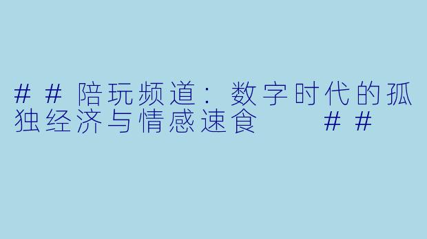 ##陪玩频道:数字时代的孤独经济与情感速食
##