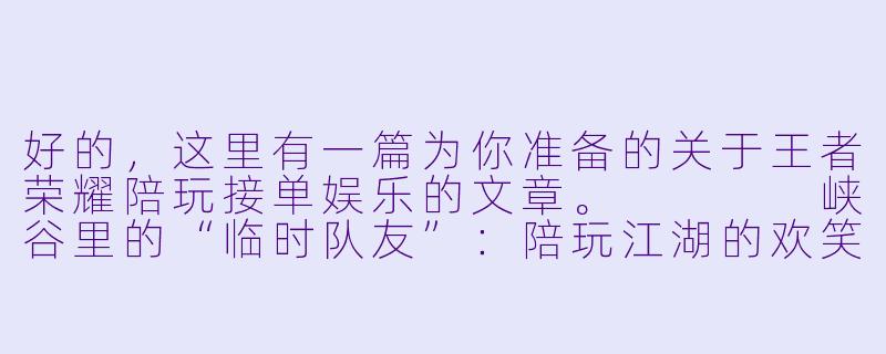 好的,这里有一篇为你准备的关于王者荣耀陪玩接单娱乐的文章。
峡谷里的“临时队友”:陪玩江湖的欢笑与温情-陪玩王者接单娱乐