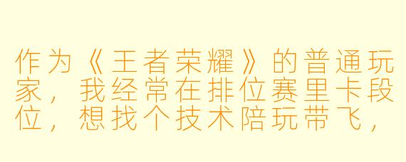 作为《王者荣耀》的普通玩家,我经常在排位赛里卡段位,想找个技术陪玩带飞,但市面上陪玩软件那么多,我该怎么选?另外,找陪玩时最该看重什么,才能避免“花钱还掉分”的坑?