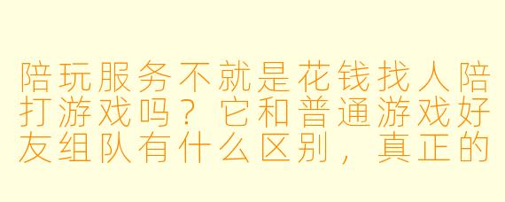 陪玩服务不就是花钱找人陪打游戏吗?它和普通游戏好友组队有什么区别,真正的意义到底在哪?
