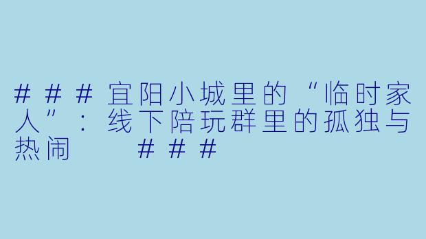 ###宜阳小城里的“临时家人”：线下陪玩群里的孤独与热闹

###
