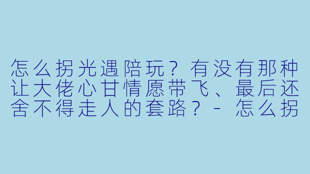 怎么拐光遇陪玩？有没有那种让大佬心甘情愿带飞、最后还舍不得走人的套路？