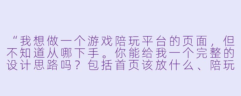 “我想做一个游戏陪玩平台的页面,但不知道从哪下手。你能给我一个完整的设计思路吗?包括首页该放什么、陪玩卡片怎么排、怎么让用户一眼就想下单?”-游戏陪玩页面设计