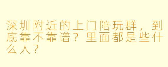 深圳附近的上门陪玩群，到底靠不靠谱？里面都是些什么人？