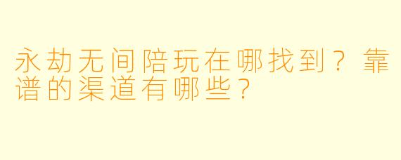永劫无间陪玩在哪找到？靠谱的渠道有哪些？