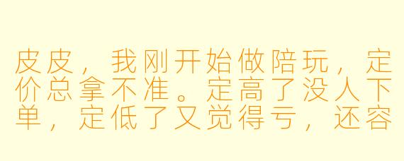 皮皮，我刚开始做陪玩，定价总拿不准。定高了没人下单，定低了又觉得亏，还容易被平台判成“低价引流”。到底该怎么调整单价才合理？