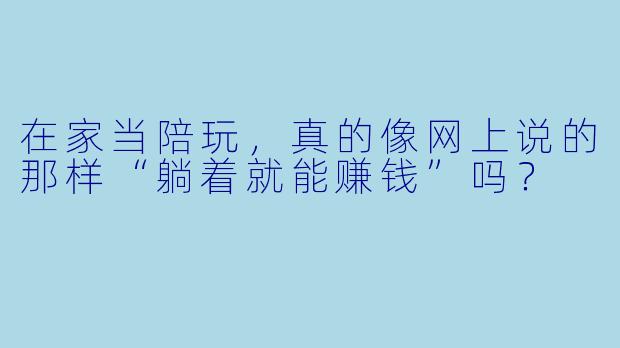 在家当陪玩,真的像网上说的那样“躺着就能赚钱”吗?