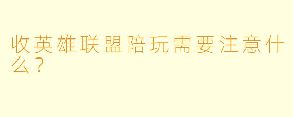 收英雄联盟陪玩需要注意什么?
