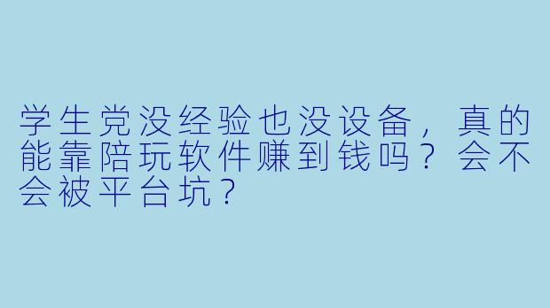 学生党没经验也没设备,真的能靠陪玩软件赚到钱吗?会不会被平台坑?