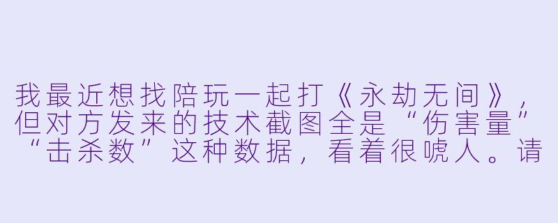 我最近想找陪玩一起打《永劫无间》，但对方发来的技术截图全是“伤害量”“击杀数”这种数据，看着很唬人。请问怎么快速判断这些截图是不是真的能代表技术？有没有一眼看穿“P图大神”或“代打”的方法？-游戏技术截图陪玩