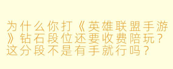 为什么你打《英雄联盟手游》钻石段位还要收费陪玩?这分段不是有手就行吗?