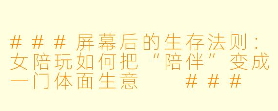 ###屏幕后的生存法则：女陪玩如何把“陪伴”变成一门体面生意

###