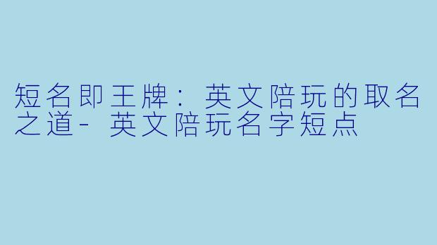 短名即王牌:英文陪玩的取名之道-英文陪玩名字短点