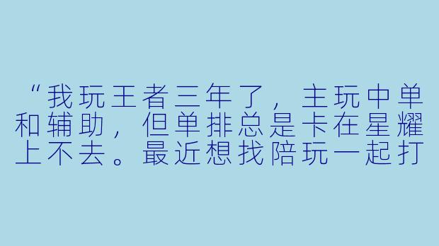 “我玩王者三年了,主玩中单和辅助,但单排总是卡在星耀上不去。最近想找陪玩一起打,又怕遇到那种只会‘小姐姐开麦吗’的混子。你觉得找陪玩真的能上分吗?还是说纯属花钱买罪受?”-游戏陪玩王者女生