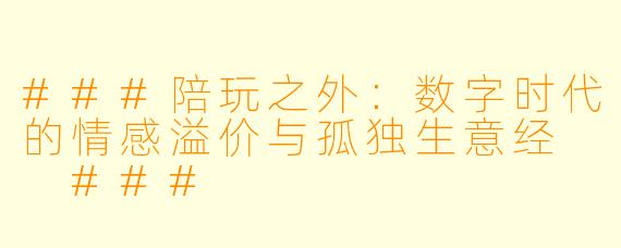 ###陪玩之外：数字时代的情感溢价与孤独生意经

###
