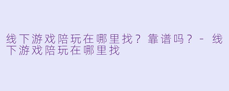 线下游戏陪玩在哪里找？靠谱吗？
