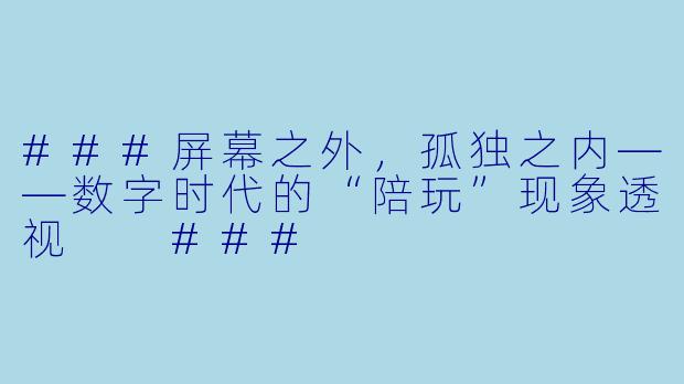 ###屏幕之外,孤独之内——数字时代的“陪玩”现象透视
###