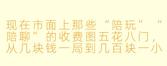 现在市面上那些“陪玩”“陪聊”的收费图五花八门,从几块钱一局到几百块一小时都有,作为普通用户到底该怎么看懂这些价格表,避免被坑?