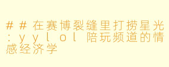 ##在赛博裂缝里打捞星光:yylol陪玩频道的情感经济学
