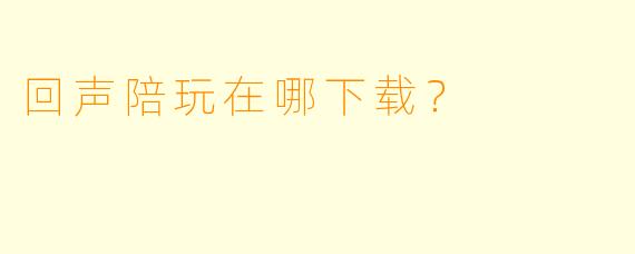 回声陪玩在哪下载？