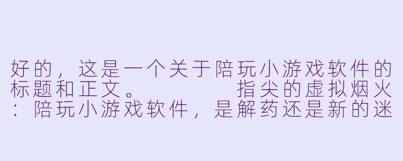 好的,这是一个关于陪玩小游戏软件的标题和正文。
指尖的虚拟烟火:陪玩小游戏软件,是解药还是新的迷药?-陪玩小游戏的软件
