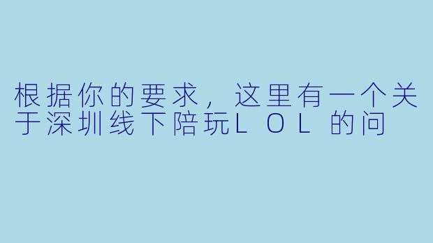 根据你的要求，这里有一个关于深圳线下陪玩LOL的问