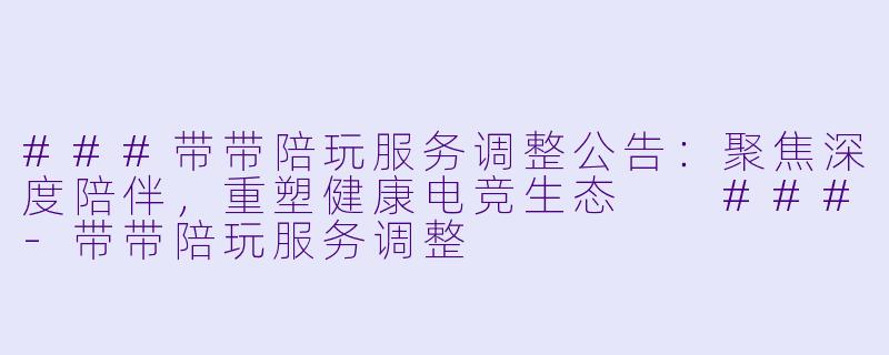 ###带带陪玩服务调整公告:聚焦深度陪伴,重塑健康电竞生态
###-带带陪玩服务调整