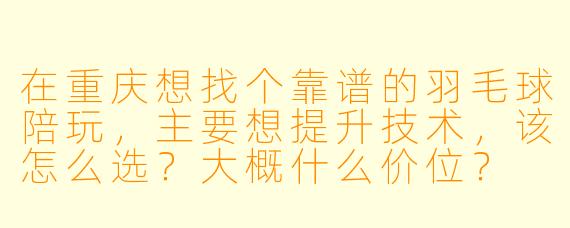 在重庆想找个靠谱的羽毛球陪玩，主要想提升技术，该怎么选？大概什么价位？