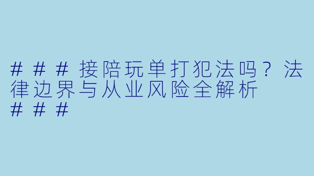 ###接陪玩单打犯法吗?法律边界与从业风险全解析
###