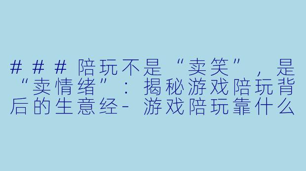 ###陪玩不是“卖笑”，是“卖情绪”：揭秘游戏陪玩背后的生意经