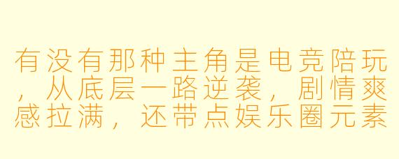 有没有那种主角是电竞陪玩,从底层一路逆袭,剧情爽感拉满,还带点娱乐圈元素的小说推荐?最好文笔不小白,感情线也别太工业糖精。