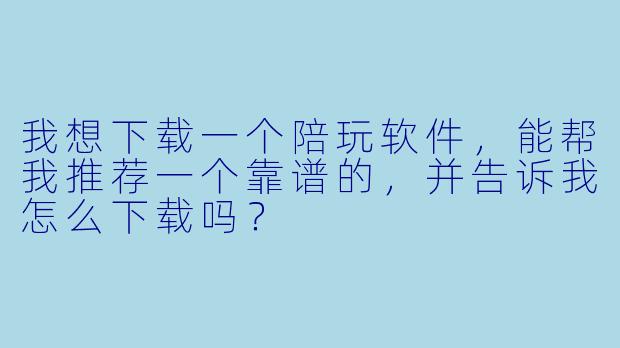 我想下载一个陪玩软件,能帮我推荐一个靠谱的,并告诉我怎么下载吗?