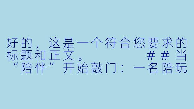 好的,这是一个符合您要求的标题和正文。
##当“陪伴”开始敲门:一名陪玩的上门服务手记