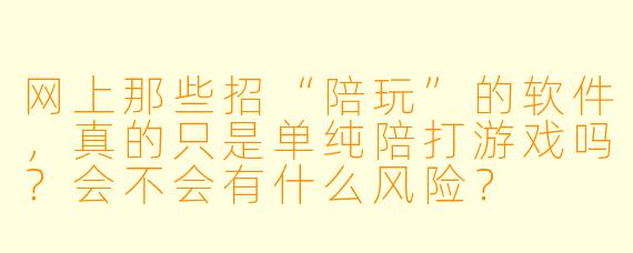 网上那些招“陪玩”的软件,真的只是单纯陪打游戏吗?会不会有什么风险?