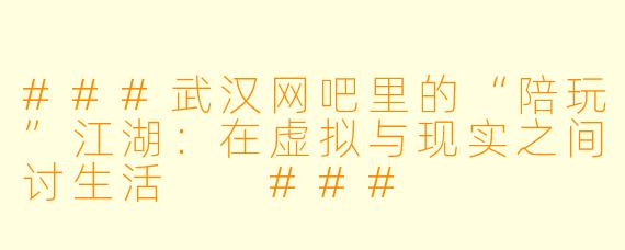 ###武汉网吧里的“陪玩”江湖：在虚拟与现实之间讨生活

###