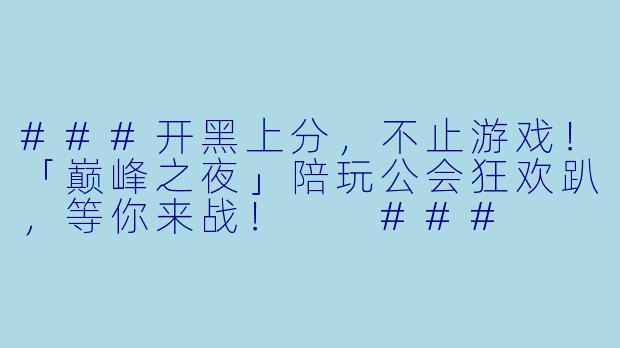 ###开黑上分,不止游戏!「巅峰之夜」陪玩公会狂欢趴,等你来战!
###