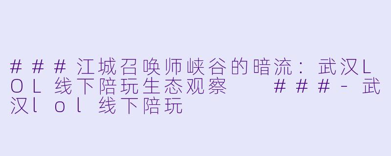 ###江城召唤师峡谷的暗流：武汉LOL线下陪玩生态观察

###-武汉lol线下陪玩