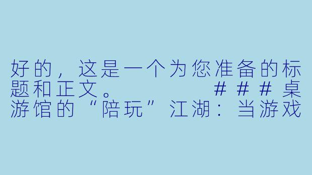 好的,这是一个为您准备的标题和正文。
###桌游馆的“陪玩”江湖:当游戏规则,遇上人情世故
###
