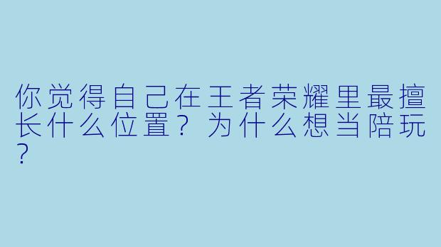 你觉得自己在王者荣耀里最擅长什么位置?为什么想当陪玩?