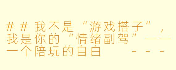 ##我不是“游戏搭子”,我是你的“情绪副驾”——一个陪玩的自白
---