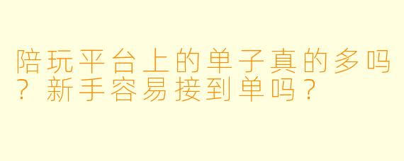 陪玩平台上的单子真的多吗?新手容易接到单吗?