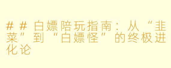 ##白X 陪玩指南:从“韭菜”到“白X 怪”的终极进化论