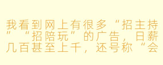 我看到网上有很多“招主持”“招陪玩”的广告，日薪几百甚至上千，还号称“会聊天就行”，这靠谱吗？我有点心动，但又怕被骗，到底该怎么分辨？
