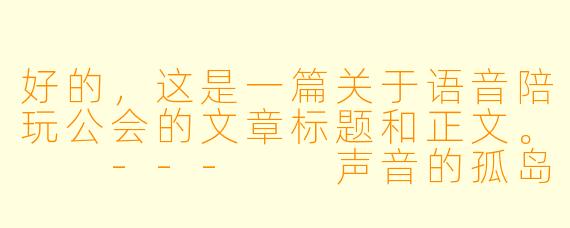 好的,这是一篇关于语音陪玩公会的文章标题和正文。
---
声音的孤岛,还是赛博的温床?——透视语音陪玩公会的光与影