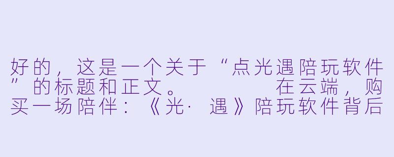 好的,这是一个关于“点光遇陪玩软件”的标题和正文。
在云端,购买一场陪伴:《光·遇》陪玩软件背后的孤独与温暖-点光遇陪玩软件