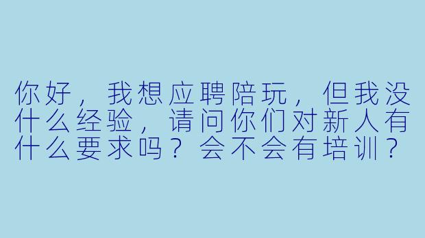你好,我想应聘陪玩,但我没什么经验,请问你们对新人有什么要求吗?会不会有培训?-陪玩招聘启事