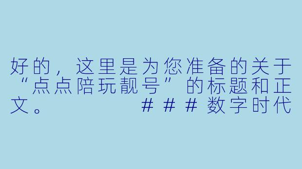 好的,这里是为您准备的关于“点点陪玩靓号”的标题和正文。
###数字时代的虚拟名片:点点陪玩靓号,不止是一串数字
###