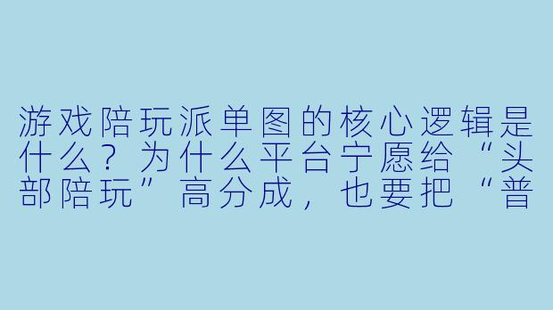 游戏陪玩派单图的核心逻辑是什么?为什么平台宁愿给“头部陪玩”高分成,也要把“普通陪玩”的派单权重压低?-游戏陪玩派单图
