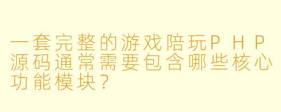 一套完整的游戏陪玩PHP源码通常需要包含哪些核心功能模块?