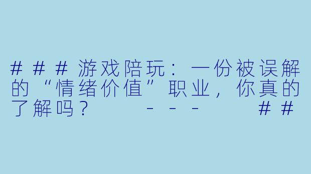 ###游戏陪玩:一份被误解的“情绪价值”职业,你真的了解吗?
---
###